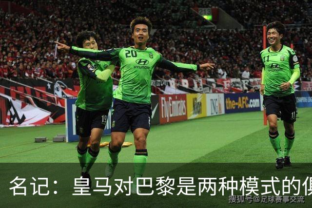 名记：皇马对巴黎是两种模式的俱乐部的对决