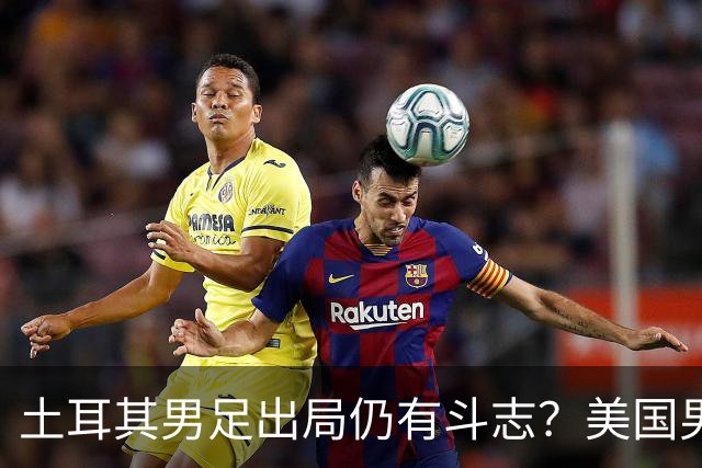 土耳其男足出局仍有斗志？美国男足已锁定小组头名！