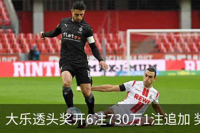 大乐透头奖开6注730万1注追加 奖池余额7.91亿