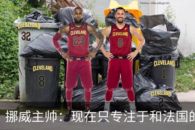挪威主帅：现在只专注于和法国的比赛，没去想淘汰赛碰谁