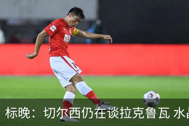 标晚：切尔西仍在谈拉克鲁瓦 水晶宫在找接替者&已接触克雷斯韦尔